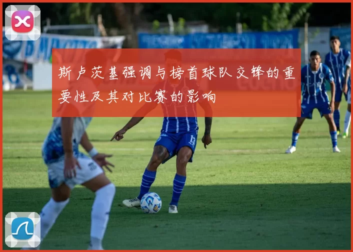 斯卢茨基强调与榜首球队交锋的重要性及其对比赛的影响