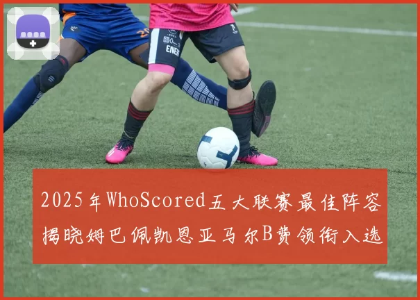 2025年WhoScored五大联赛最佳阵容揭晓姆巴佩凯恩亚马尔B费领衔入选