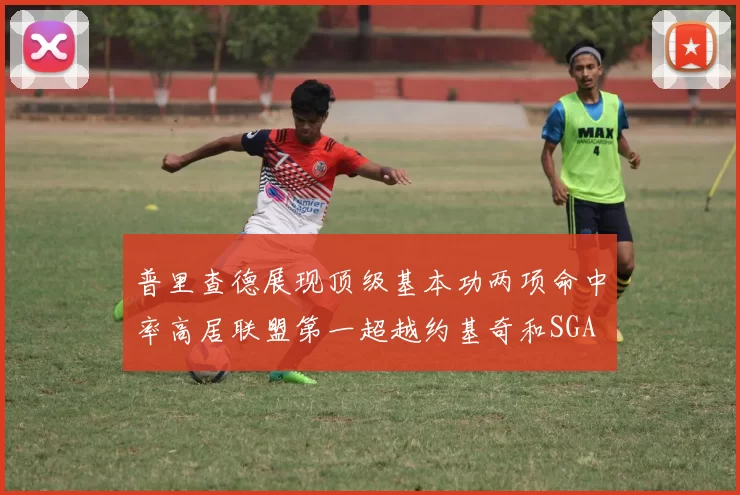 普里查德展现顶级基本功两项命中率高居联盟第一超越约基奇和SGA